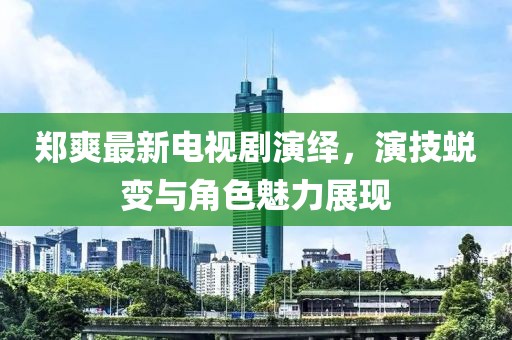 鄭爽最新電視劇演繹，演技蛻變與角色魅力展現(xiàn)