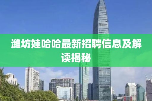 濰坊娃哈哈最新招聘信息及解讀揭秘