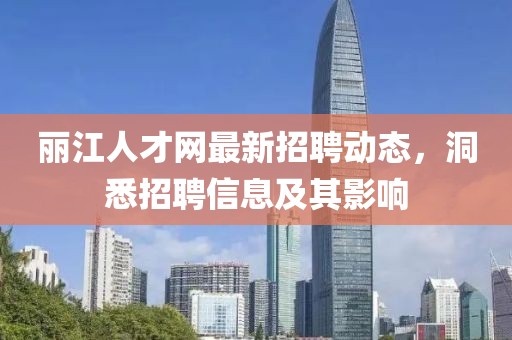 麗江人才網(wǎng)最新招聘動態(tài)，洞悉招聘信息及其影響