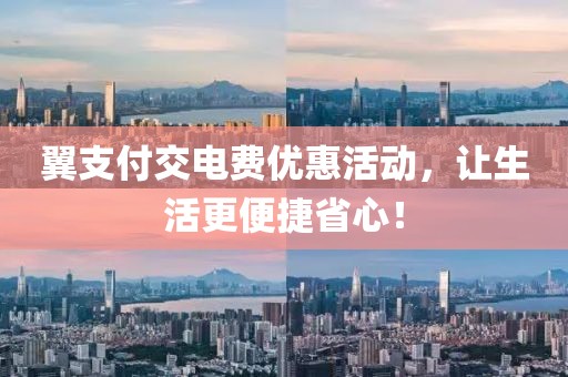 翼支付交電費(fèi)優(yōu)惠活動，讓生活更便捷省心！