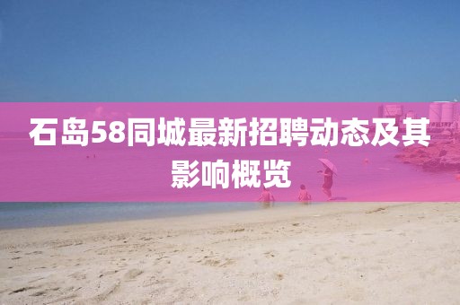 石島58同城最新招聘動態(tài)及其影響概覽