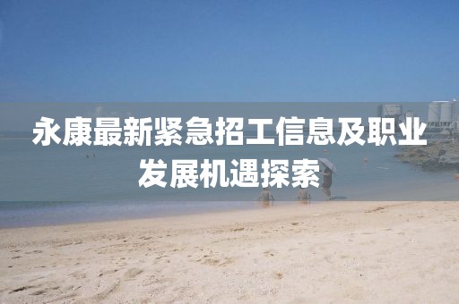 永康最新緊急招工信息及職業(yè)發(fā)展機遇探索