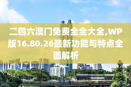 二四六澳門免費(fèi)全全大全,WP版16.80.26最新功能與特點(diǎn)全面解析