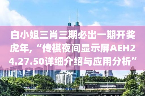 白小姐三肖三期必出一期開獎虎年,“傳祺夜間顯示屏AEH24.27.50詳細介紹與應用分析”