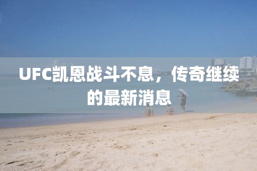 UFC凱恩戰(zhàn)斗不息，傳奇繼續(xù)的最新消息