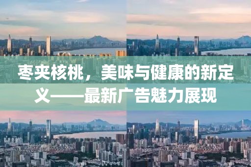 棗夾核桃，美味與健康的新定義——最新廣告魅力展現(xiàn)