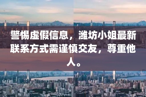 警惕虛假信息，濰坊小姐最新聯(lián)系方式需謹(jǐn)慎交友，尊重他人。
