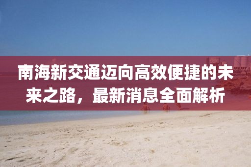 南海新交通邁向高效便捷的未來之路，最新消息全面解析