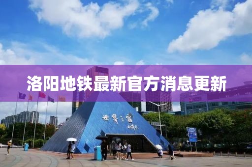洛陽地鐵最新官方消息更新