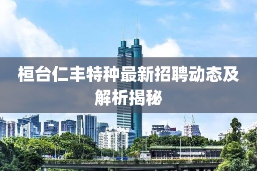 桓臺仁豐特種最新招聘動態(tài)及解析揭秘