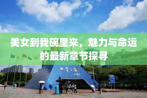 美女到我碗里來，魅力與命運的最新章節(jié)探尋