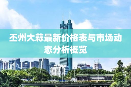 丕州大蒜最新價格表與市場動態(tài)分析概覽