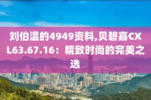 劉伯溫的4949資料,貝碧嘉CXL63.67.16：精致時尚的完美之選