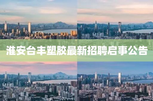 淮安臺豐塑膠最新招聘啟事公告