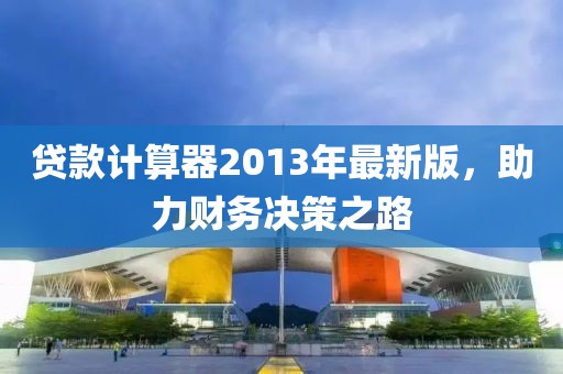 貸款計(jì)算器2013年最新版，助力財(cái)務(wù)決策之路