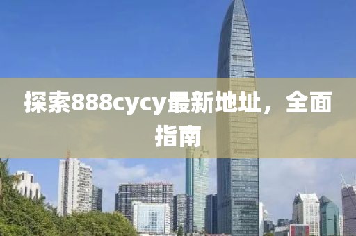 探索888cycy最新地址，全面指南