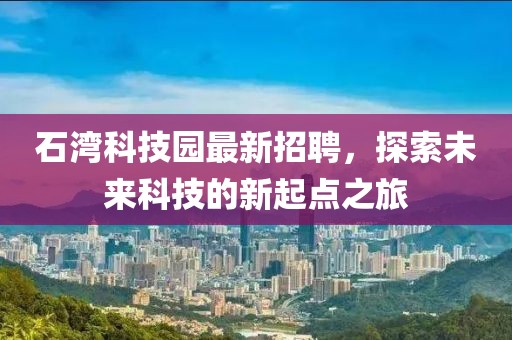 石灣科技園最新招聘，探索未來科技的新起點之旅
