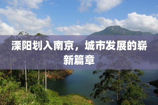 溧陽(yáng)劃入南京，城市發(fā)展的嶄新篇章