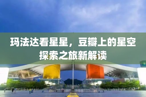 瑪法達(dá)看星星，豆瓣上的星空探索之旅新解讀