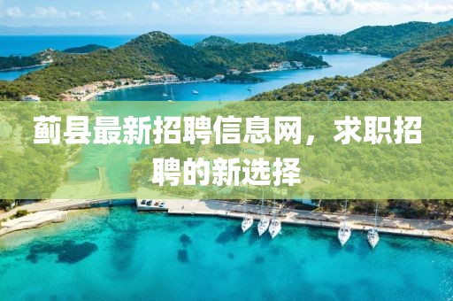 薊縣最新招聘信息網(wǎng)，求職招聘的新選擇