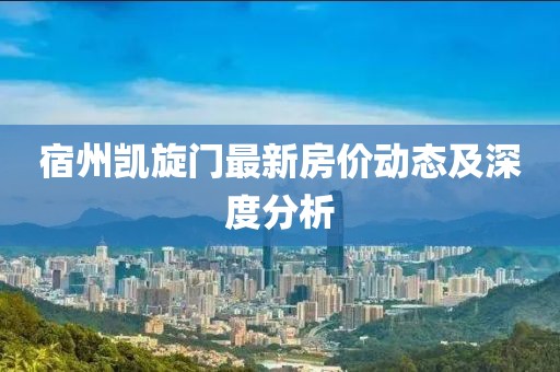 宿州凱旋門最新房價動態(tài)及深度分析