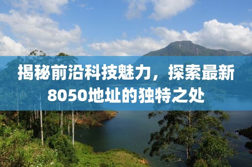揭秘前沿科技魅力，探索最新8050地址的獨(dú)特之處