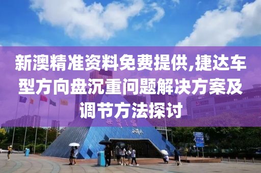 新澳精準(zhǔn)資料免費(fèi)提供,捷達(dá)車型方向盤沉重問題解決方案及調(diào)節(jié)方法探討