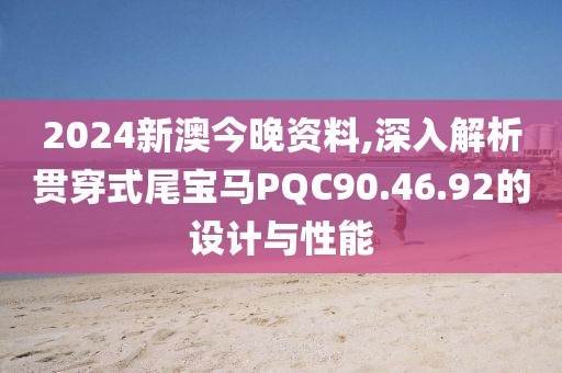2024新澳今晚資料,深入解析貫穿式尾寶馬PQC90.46.92的設(shè)計(jì)與性能
