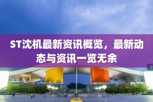 ST沈機最新資訊概覽，最新動態(tài)與資訊一覽無余