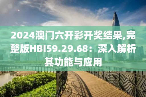 2024澳門六開彩開獎結(jié)果,完整版HBI59.29.68：深入解析其功能與應(yīng)用