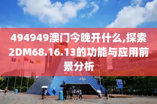 494949澳門今晚開什么,探索2DM68.16.13的功能與應用前景分析