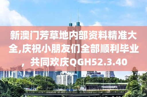 新澳門芳草地內(nèi)部資料精準(zhǔn)大全,慶祝小朋友們?nèi)宽樌厴I(yè)，共同歡慶QGH52.3.40