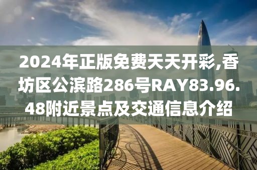 2024年正版免費天天開彩,香坊區(qū)公濱路286號RAY83.96.48附近景點及交通信息介紹