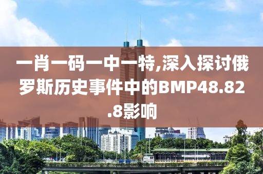 一肖一碼一中一特,深入探討俄羅斯歷史事件中的BMP48.82.8影響