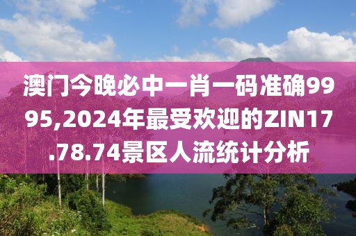 澳門今晚必中一肖一碼準確9995,2024年最受歡迎的ZIN17.78.74景區(qū)人流統(tǒng)計分析