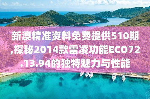 新澳精準資料免費提供510期,探秘2014款雷凌功能ECO72.13.94的獨特魅力與性能