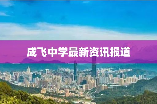 成飛中學最新資訊報道