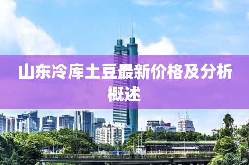 山東冷庫土豆最新價格及分析概述