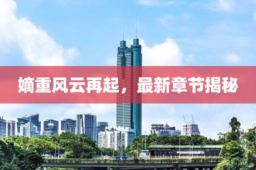 嫡重風(fēng)云再起，最新章節(jié)揭秘
