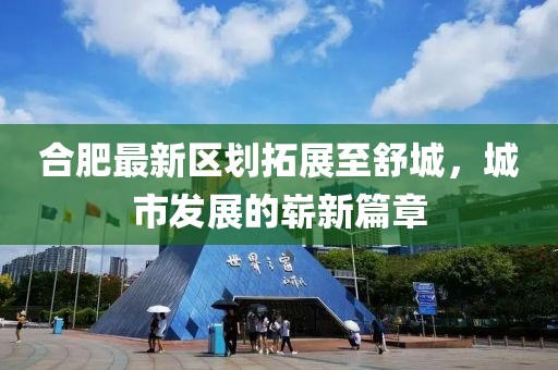 合肥最新區(qū)劃拓展至舒城，城市發(fā)展的嶄新篇章