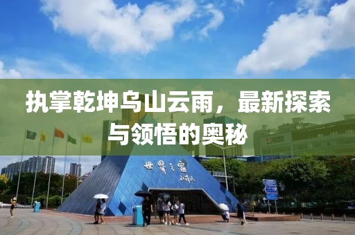 執(zhí)掌乾坤烏山云雨，最新探索與領(lǐng)悟的奧秘