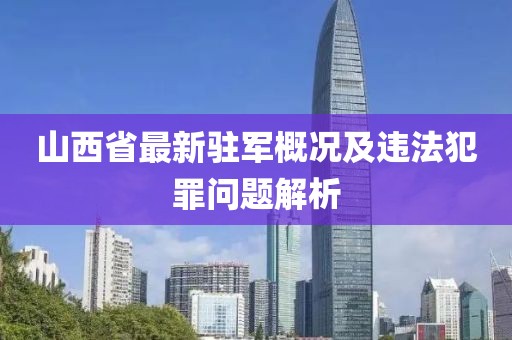 山西省最新駐軍概況及違法犯罪問題解析