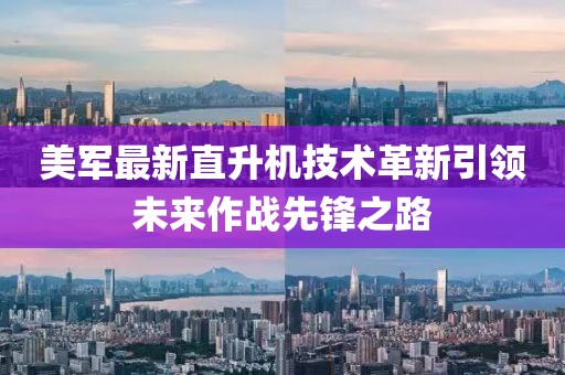 美軍最新直升機技術革新引領未來作戰(zhàn)先鋒之路