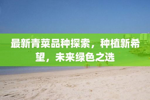 最新青菜品種探索，種植新希望，未來綠色之選