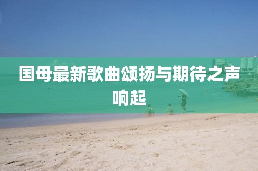 國母最新歌曲頌揚與期待之聲響起