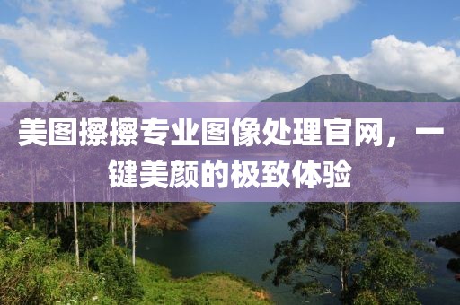 美圖擦擦專業(yè)圖像處理官網(wǎng)，一鍵美顏的極致體驗(yàn)