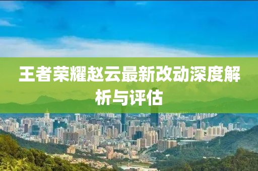 王者榮耀趙云最新改動深度解析與評估