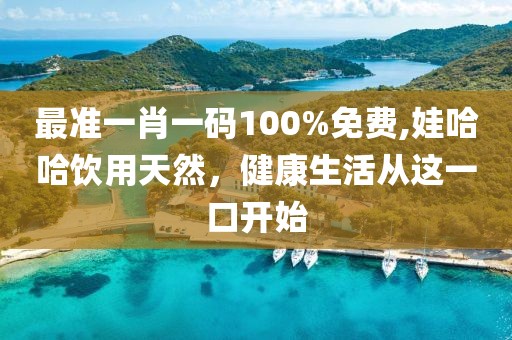 最準(zhǔn)一肖一碼100%免費,娃哈哈飲用天然，健康生活從這一口開始