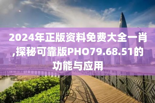 2024年正版資料免費(fèi)大全一肖,探秘可靠版PHO79.68.51的功能與應(yīng)用