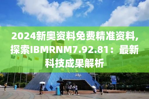 2024新奧資料免費精準資料,探索IBMRNM7.92.81：最新科技成果解析